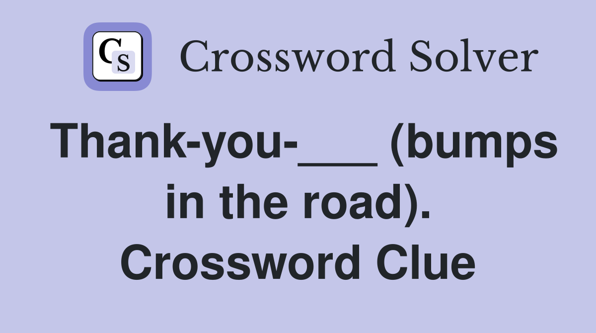 Thank-you-___ (bumps in the road). Crossword Clue