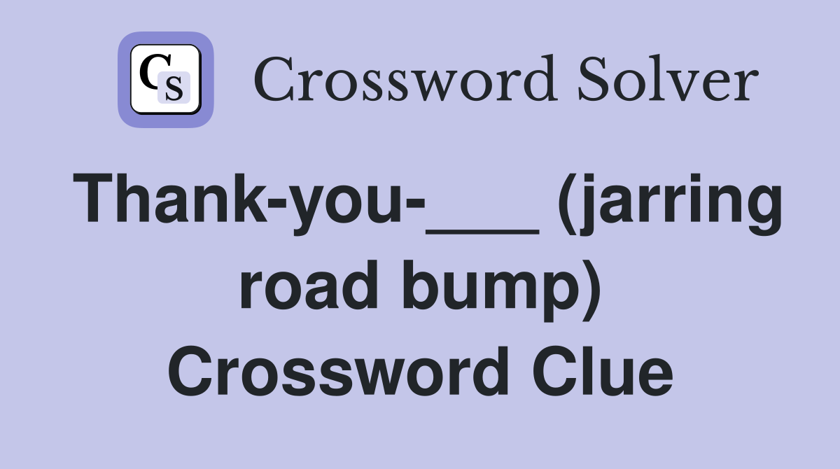 Thank-you-___ (jarring road bump) Crossword Clue