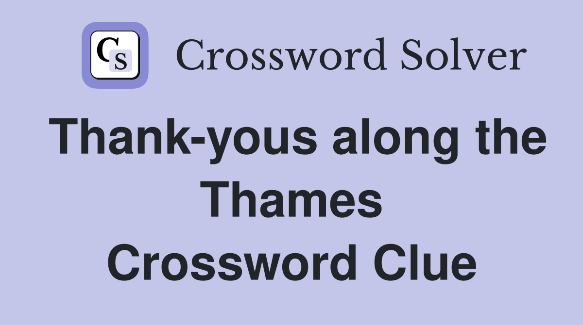 Thank-yous along the Thames Crossword Clue