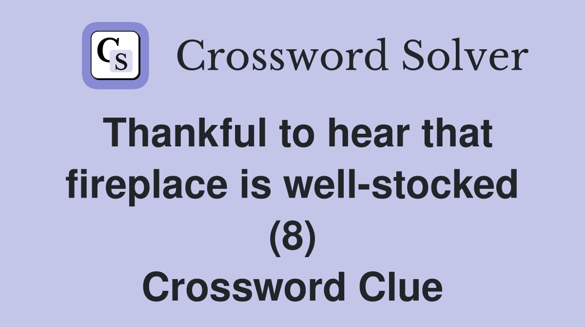 Thankful to hear that fireplace is well-stocked (8) Crossword Clue