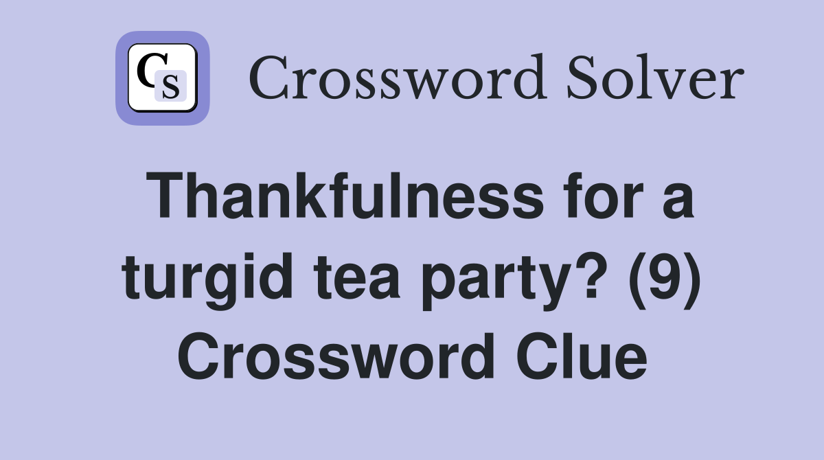 Thankfulness for a turgid tea party? (9) Crossword Clue
