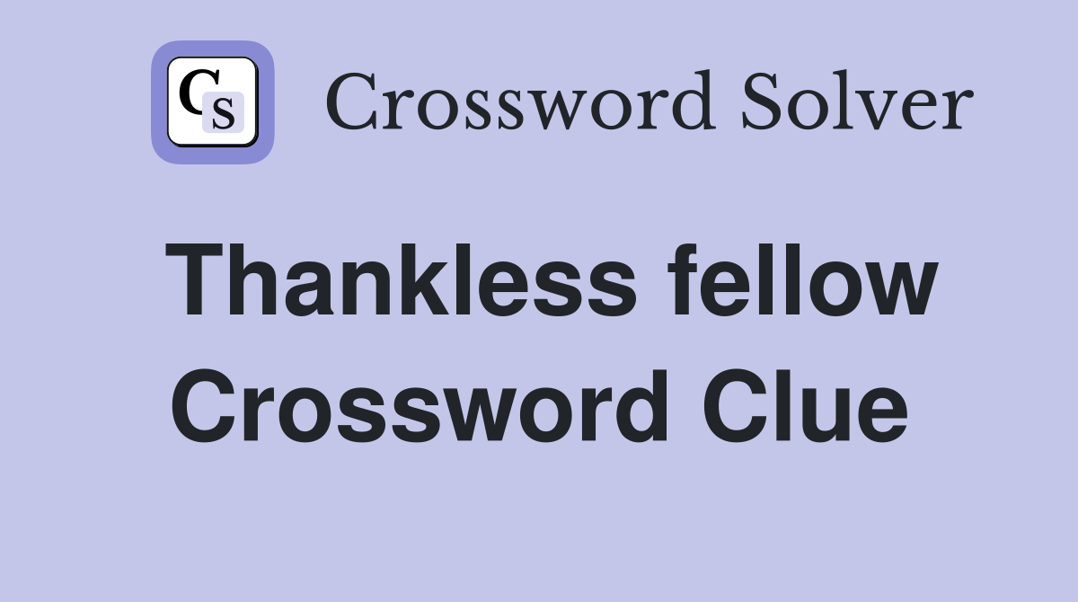 Thankless fellow Crossword Clue