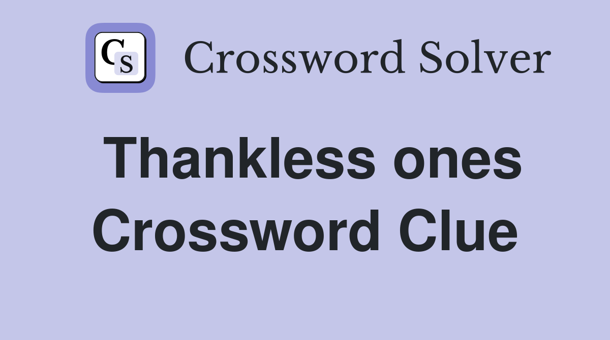 Thankless ones Crossword Clue