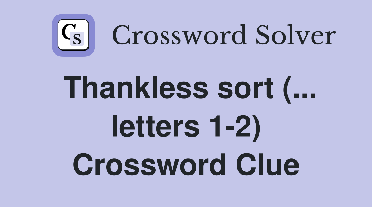 Thankless sort (... letters 1-2) Crossword Clue