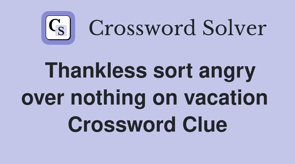 Thankless sort angry over nothing on vacation  Crossword Clue