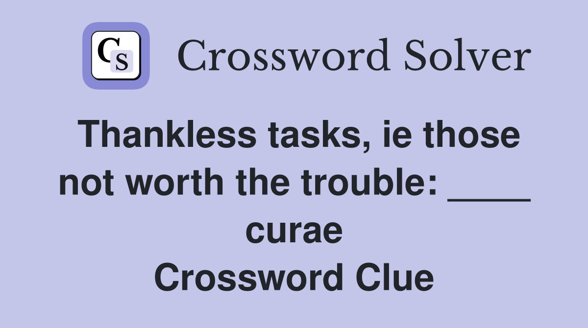 Thankless tasks, ie those not worth the trouble: ____ curae Crossword Clue