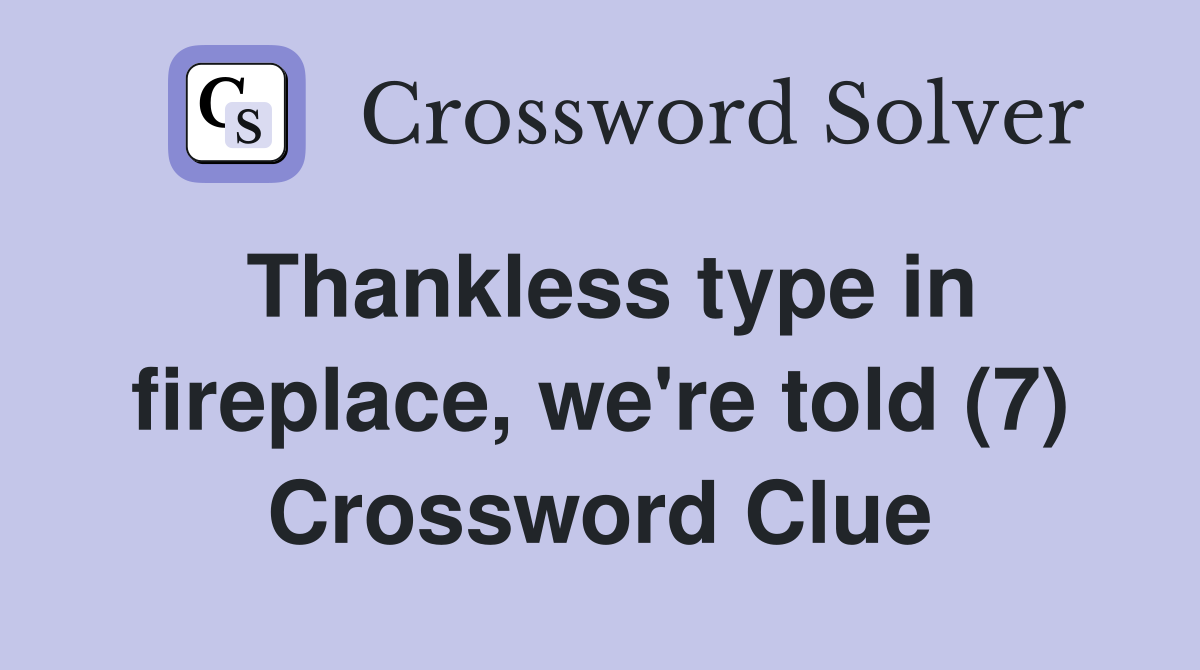 Thankless type in fireplace, we're told (7) Crossword Clue