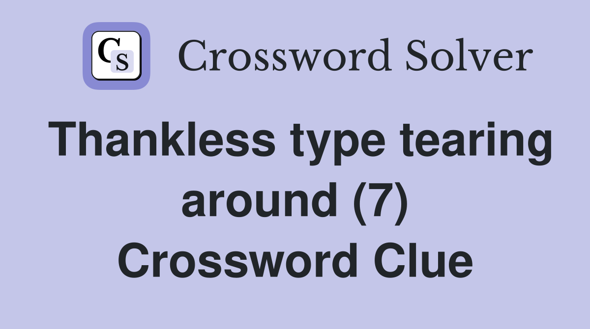 Thankless type tearing around (7) Crossword Clue