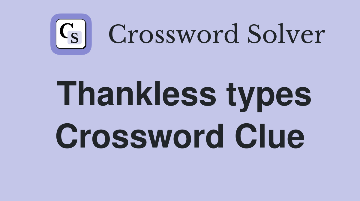 Thankless types Crossword Clue