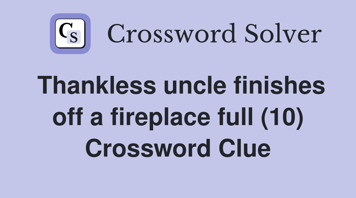 Thankless uncle finishes off a fireplace full (10) Crossword Clue