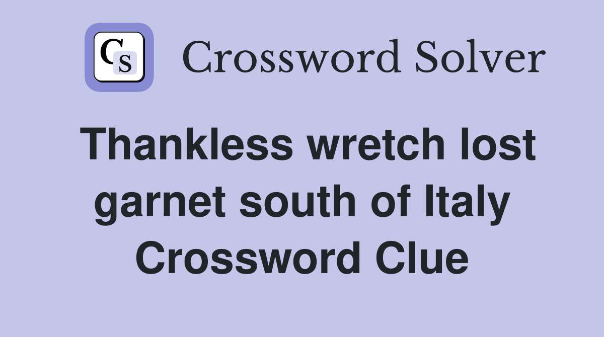 Thankless wretch lost garnet south of Italy Crossword Clue