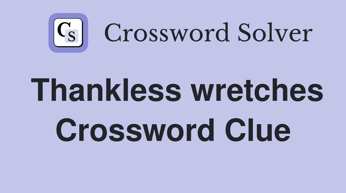 Thankless wretches Crossword Clue