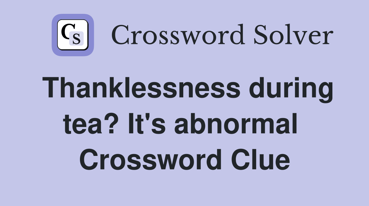 Thanklessness during tea? It's abnormal  Crossword Clue