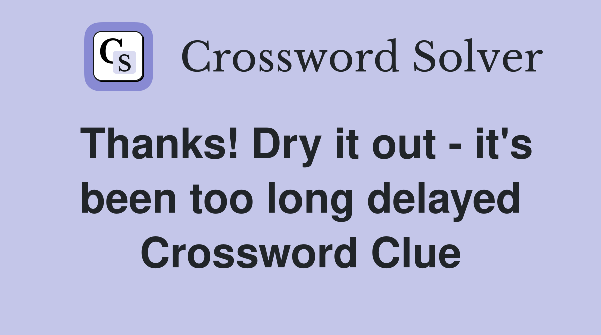 Thanks! Dry it out - it's been too long delayed Crossword Clue