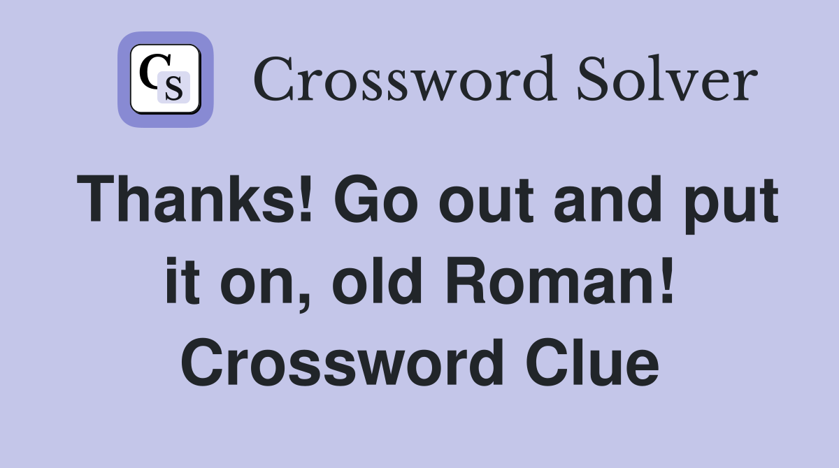 Thanks! Go out and put it on, old Roman! Crossword Clue