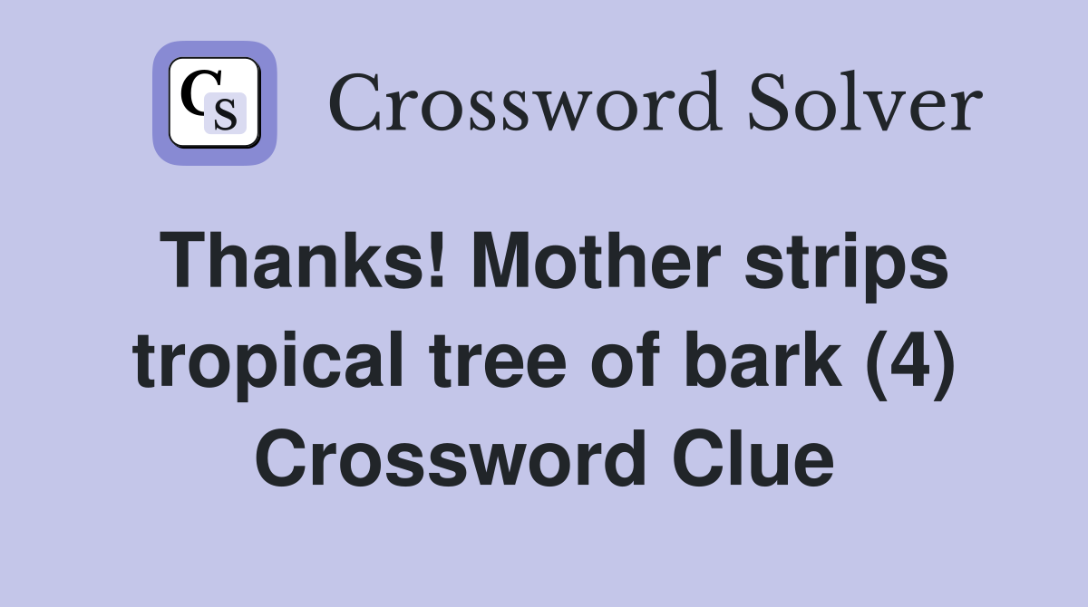 Thanks! Mother strips tropical tree of bark (4) Crossword Clue