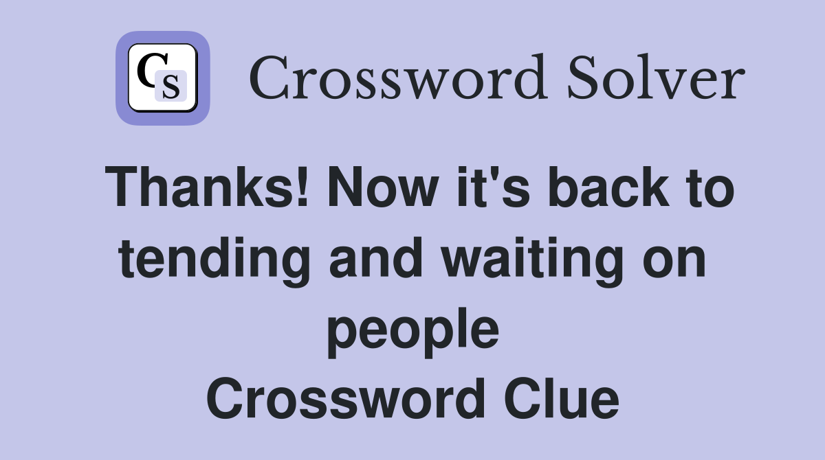 Thanks! Now it's back to tending and waiting on people Crossword Clue