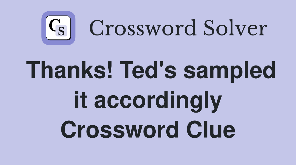 Thanks! Ted's sampled it accordingly Crossword Clue