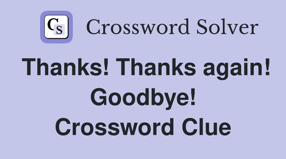 Thanks! Thanks again! Goodbye! Crossword Clue