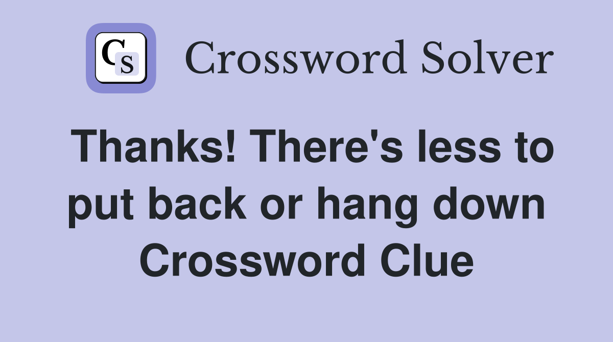 Thanks! There's less to put back or hang down Crossword Clue