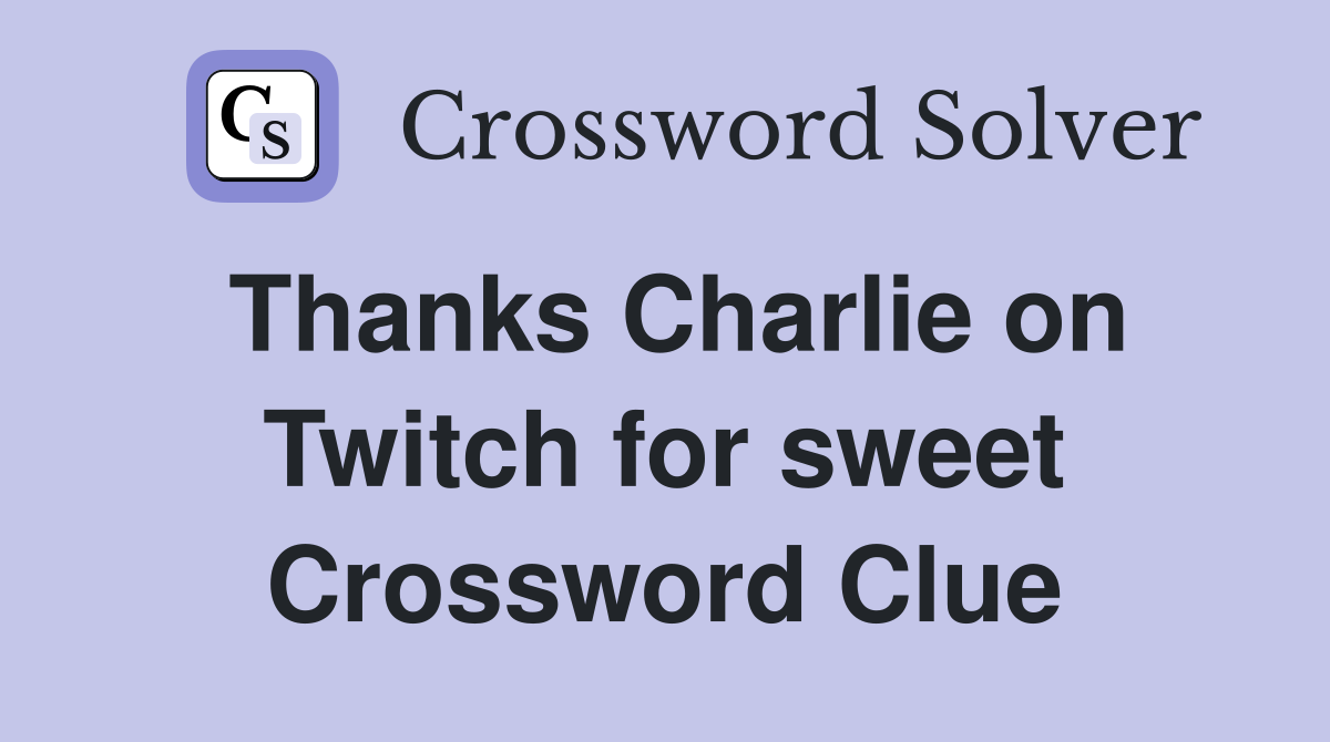 Thanks Charlie on Twitch for sweet Crossword Clue