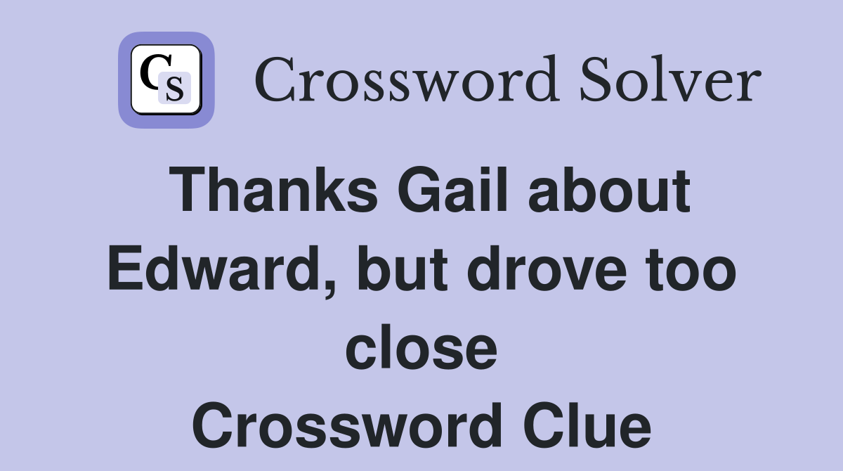 Thanks Gail about Edward, but drove too close Crossword Clue