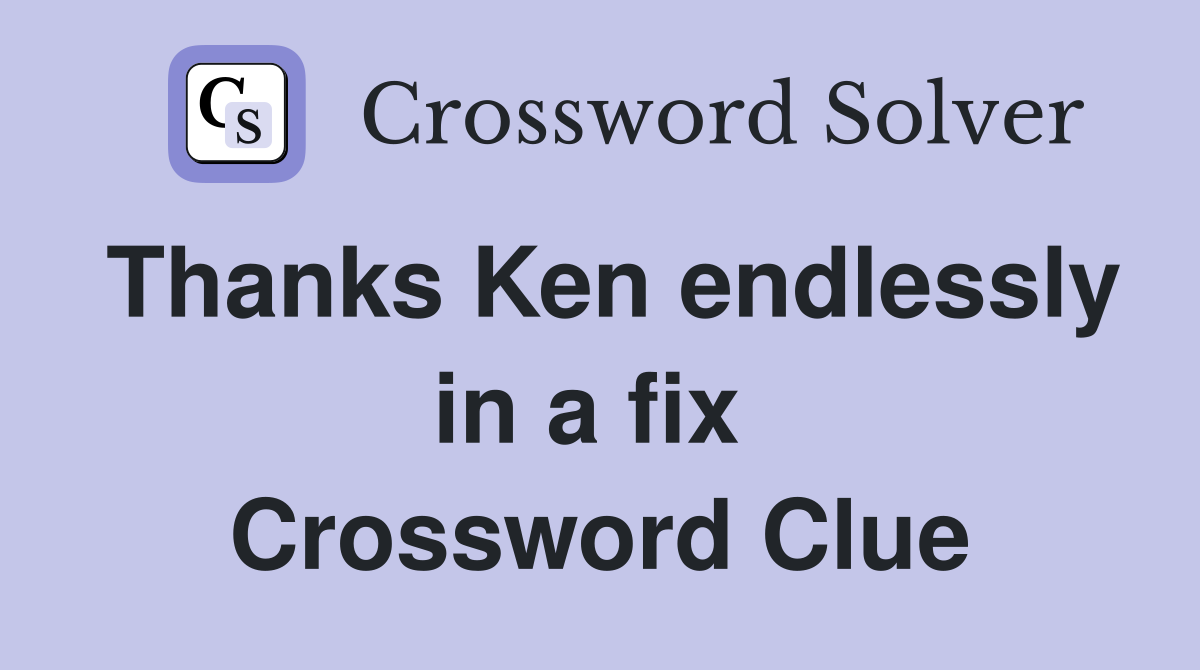 Thanks Ken endlessly in a fix  Crossword Clue
