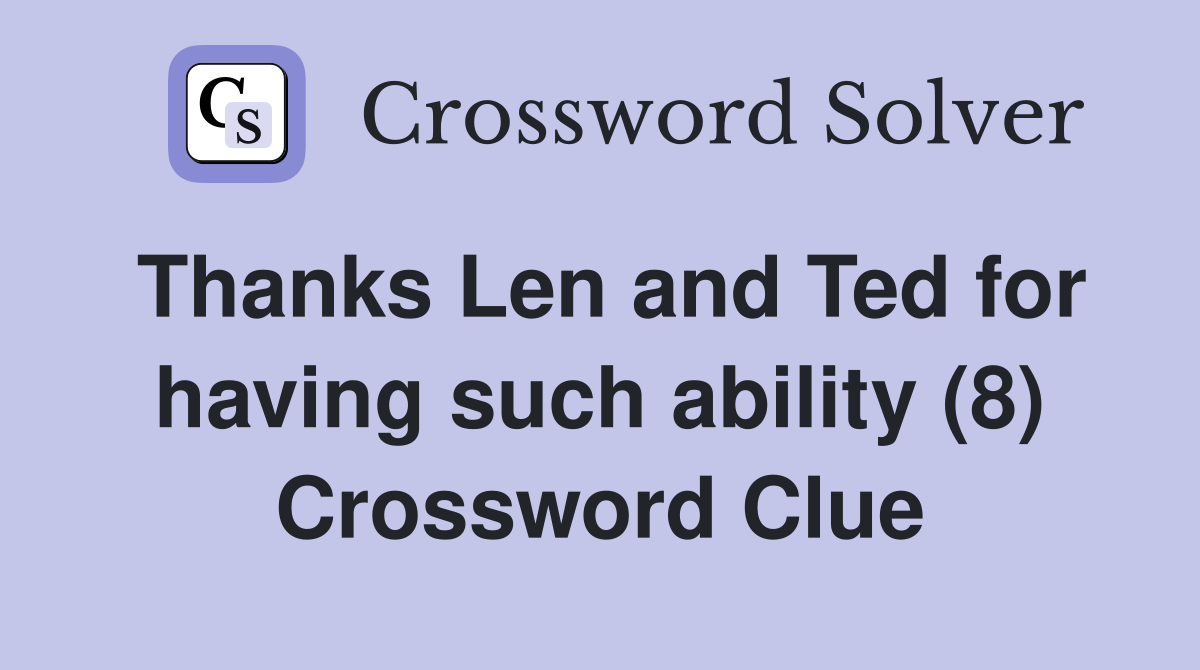 Thanks Len and Ted for having such ability (8) Crossword Clue