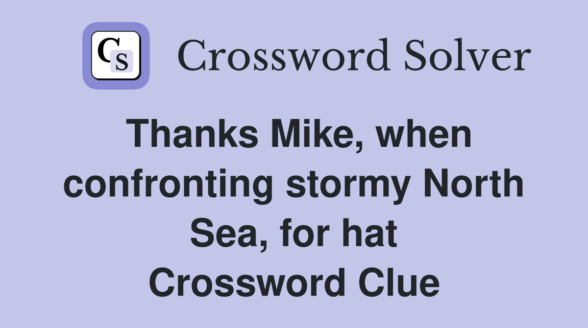 Thanks Mike, when confronting stormy North Sea, for hat Crossword Clue