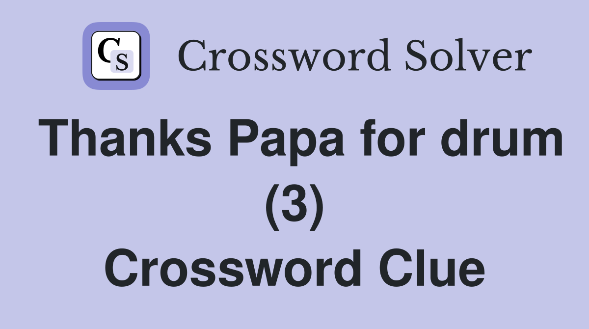 Thanks Papa for drum (3) Crossword Clue