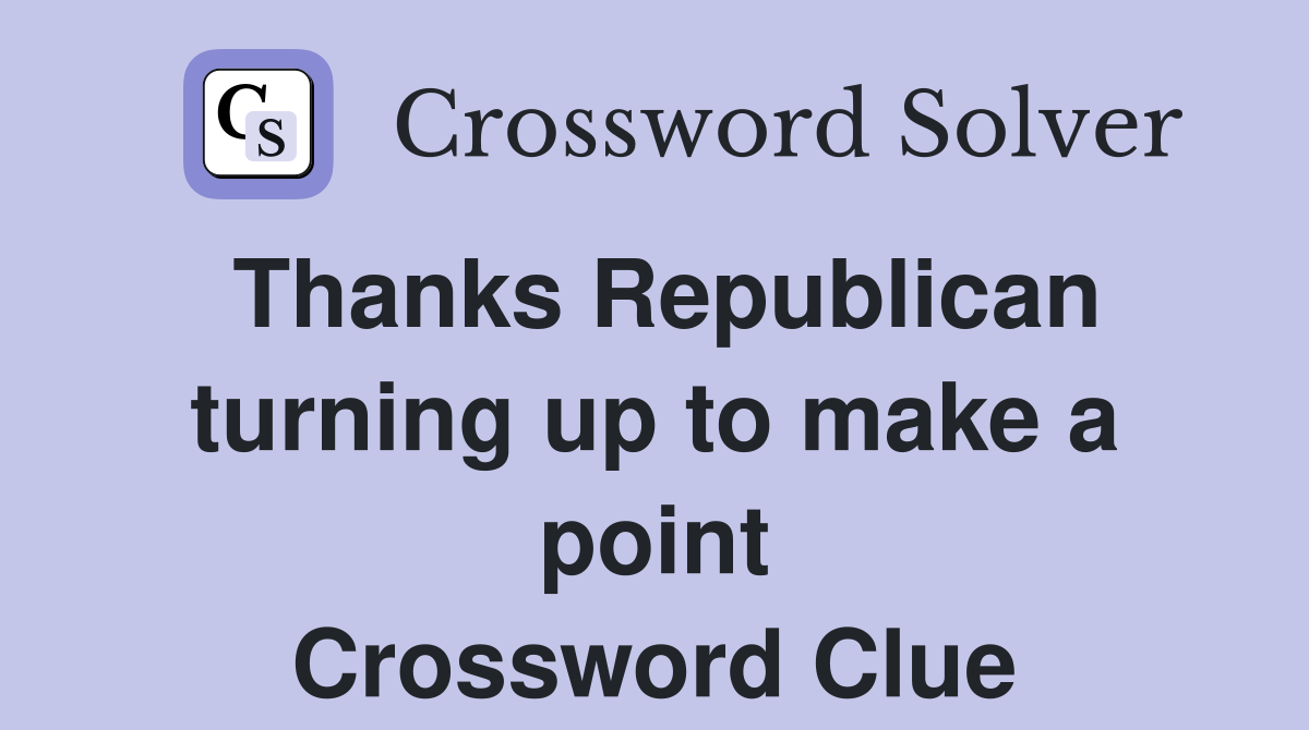 Thanks Republican turning up to make a point Crossword Clue