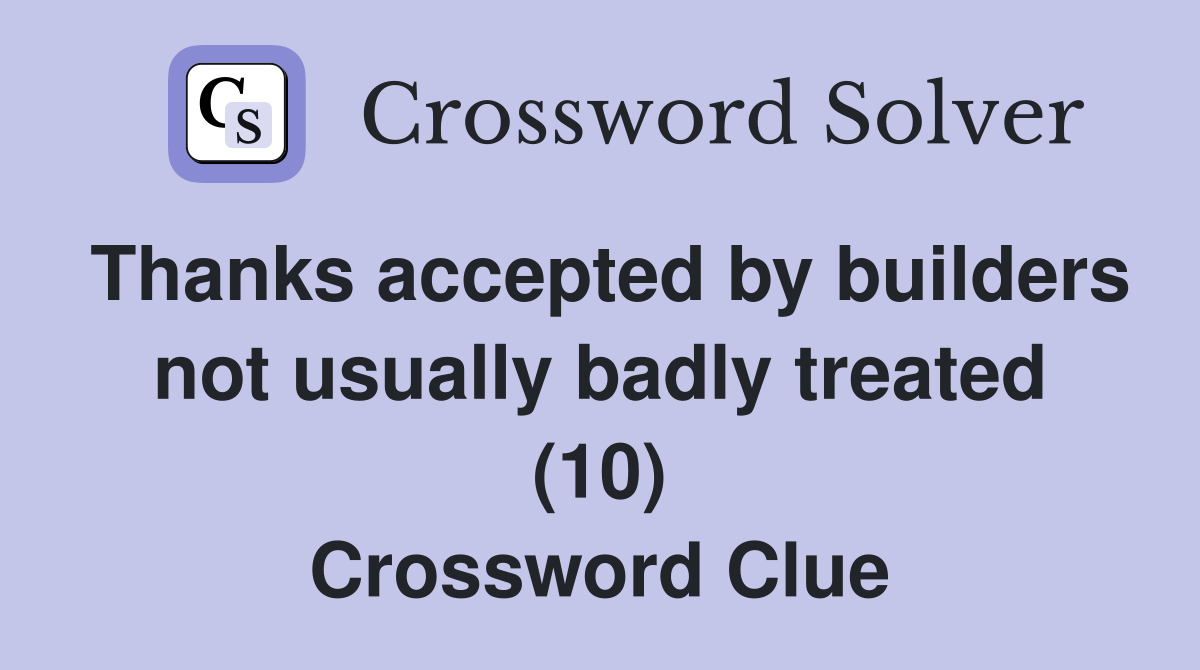 Thanks accepted by builders not usually badly treated (10) Crossword Clue
