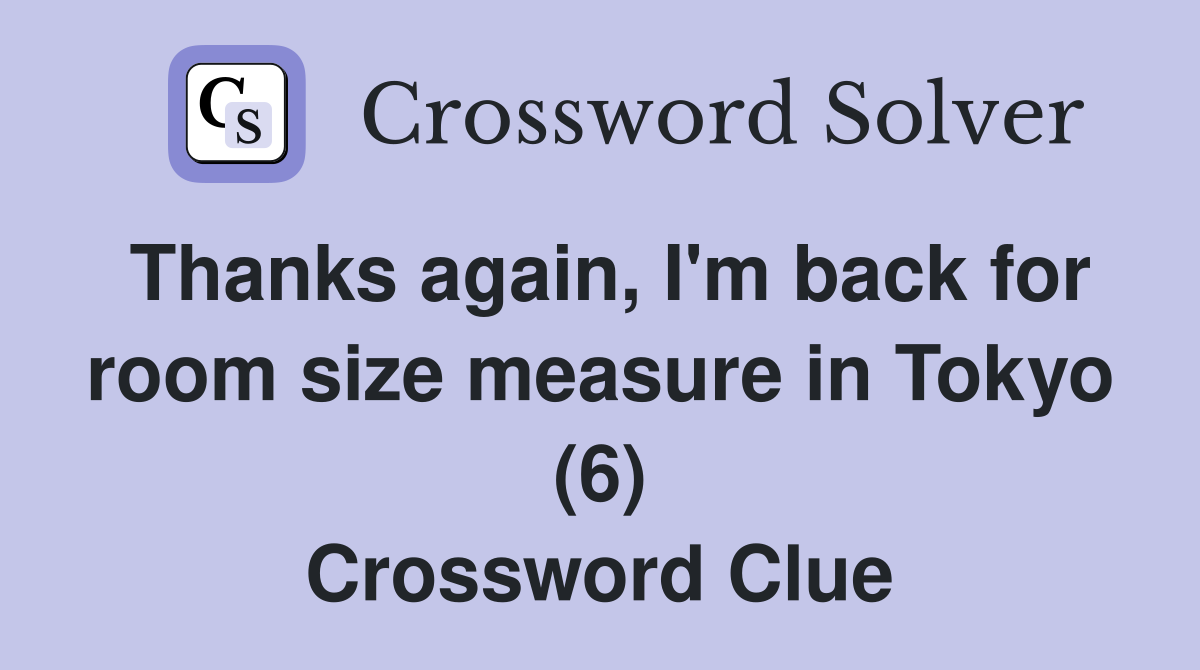 Thanks again, I'm back for room size measure in Tokyo (6) Crossword Clue