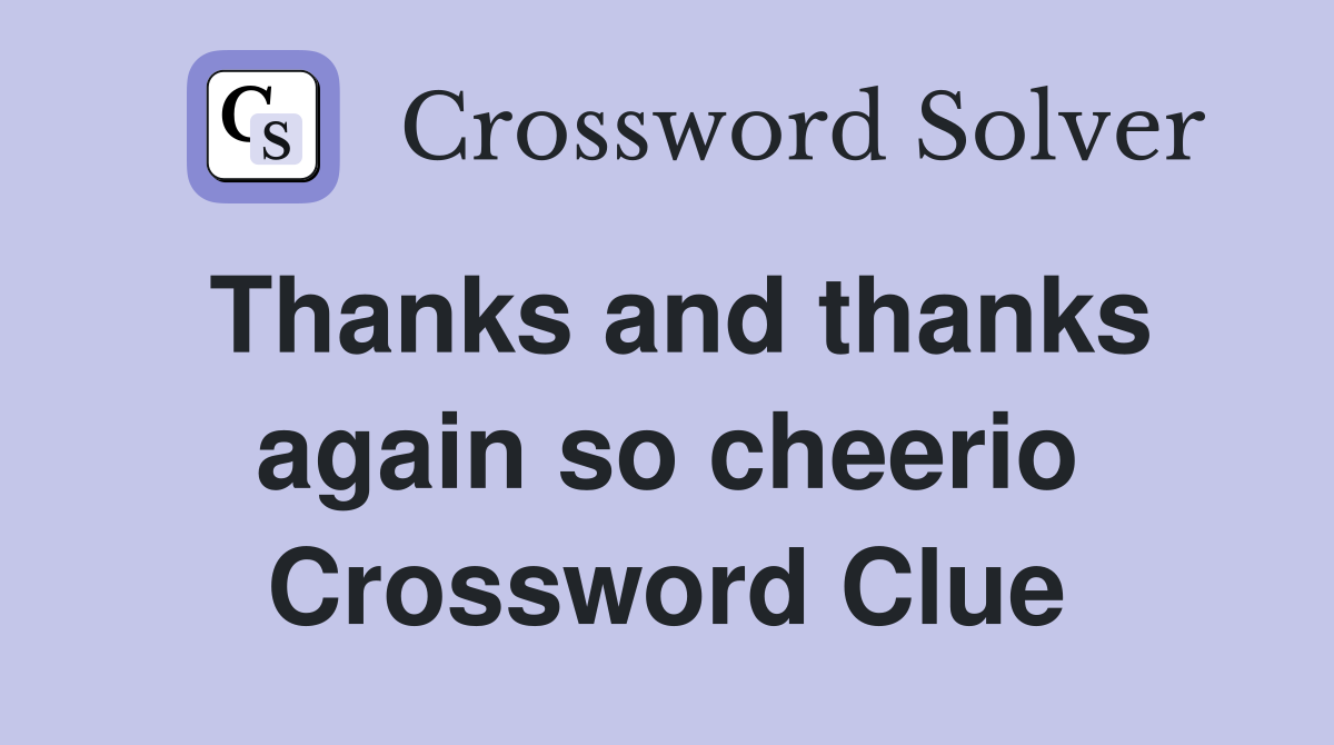 Thanks and thanks again so cheerio Crossword Clue