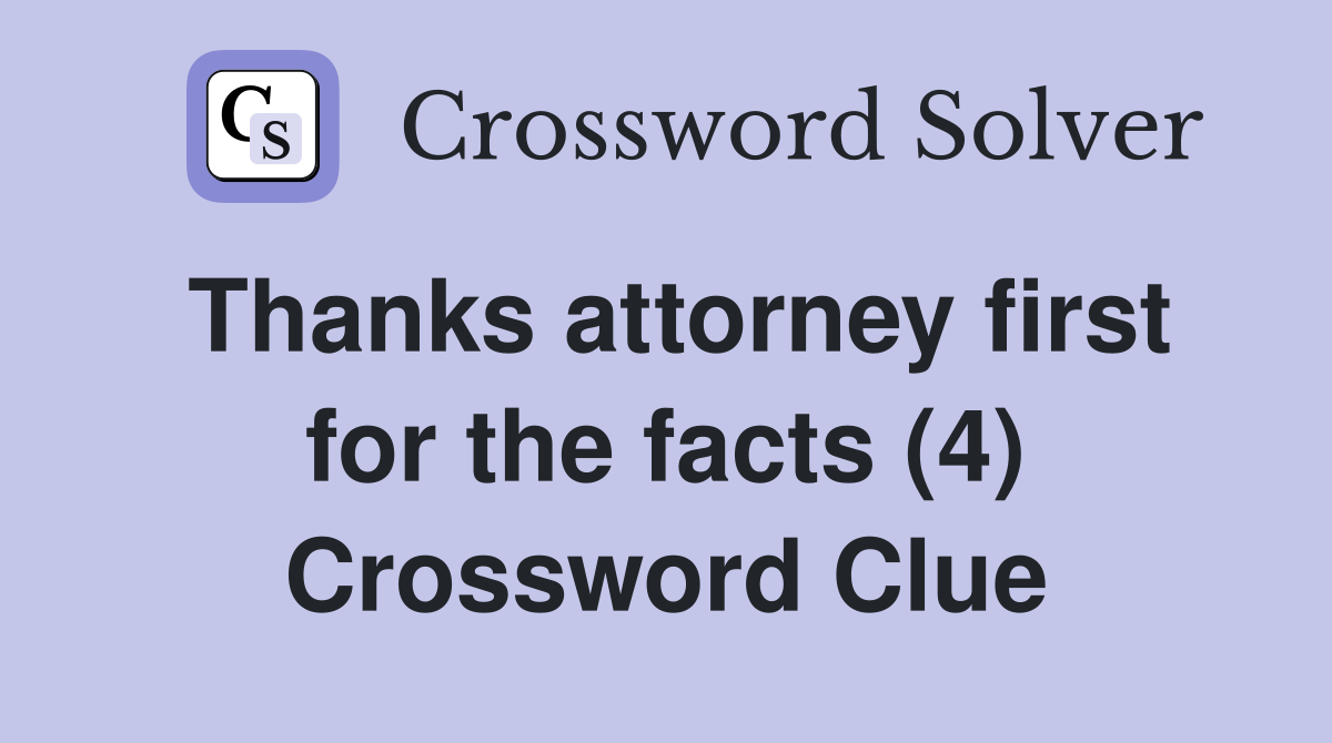 Thanks attorney first for the facts (4) Crossword Clue