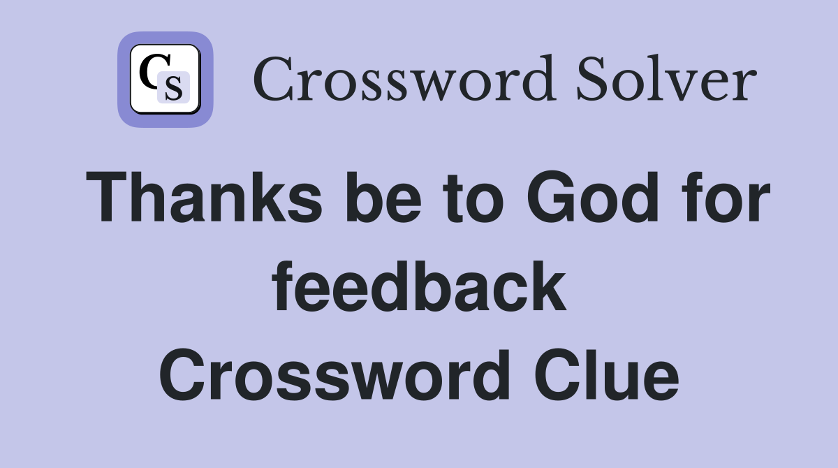 Thanks be to God for feedback Crossword Clue