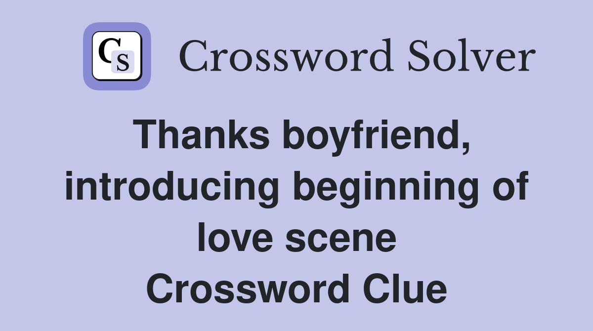 Thanks boyfriend, introducing beginning of love scene Crossword Clue