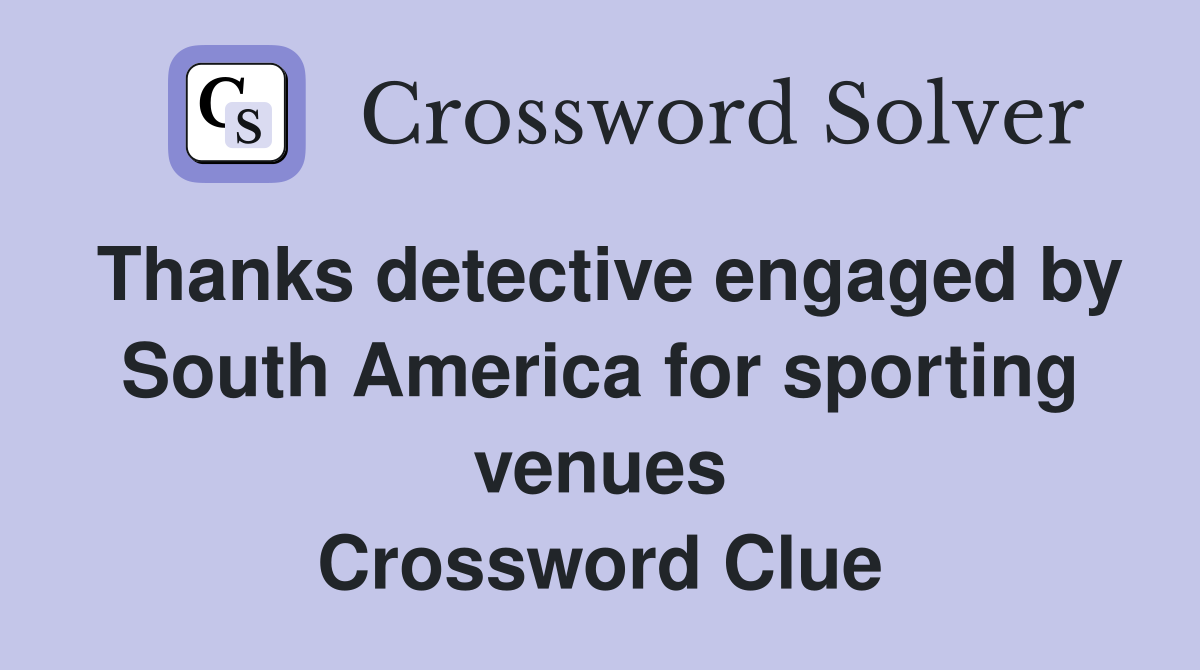 Thanks detective engaged by South America for sporting venues Crossword Clue