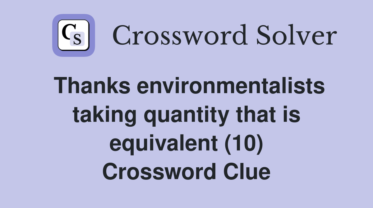 Thanks environmentalists taking quantity that is equivalent (10) Crossword Clue
