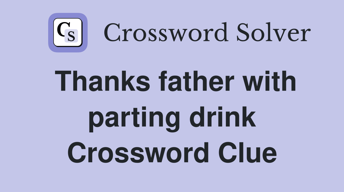 Thanks father with parting drink Crossword Clue