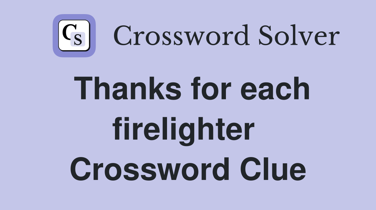 Thanks for each firelighter  Crossword Clue