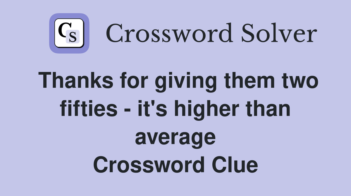 Thanks for giving them two fifties - it's higher than average Crossword Clue