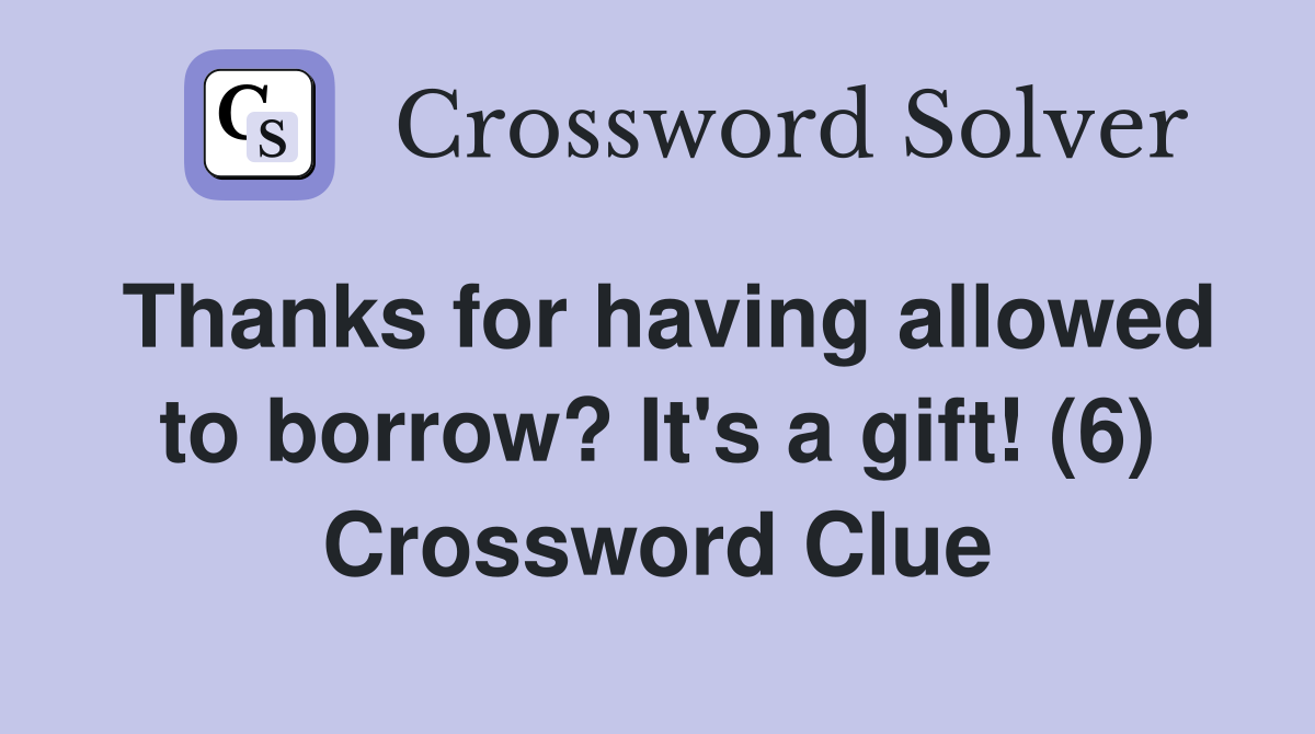 Thanks for having allowed to borrow? It's a gift! (6) Crossword Clue