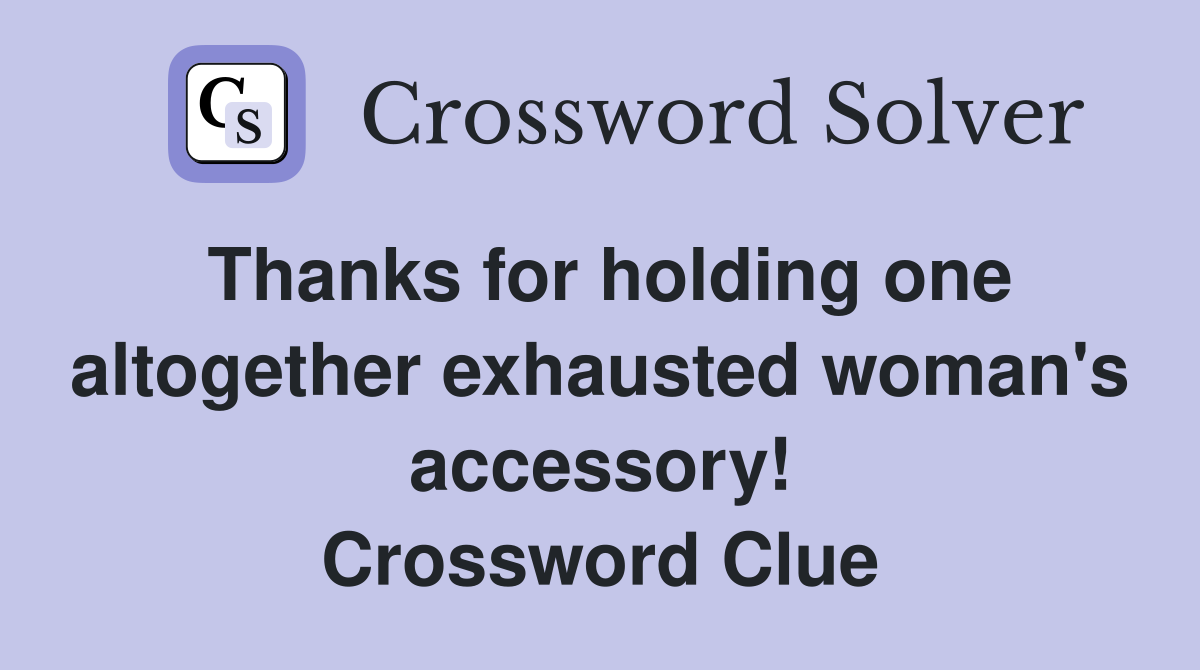 Thanks for holding one altogether exhausted woman's accessory! Crossword Clue
