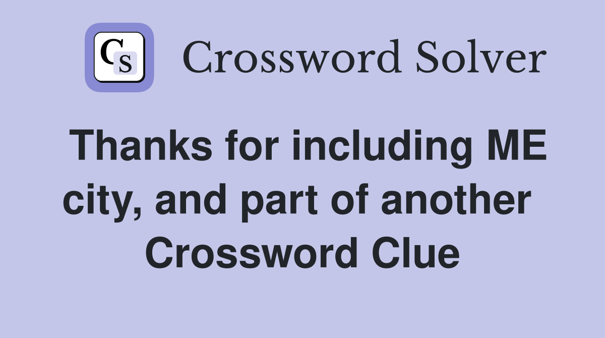Thanks for including ME city, and part of another  Crossword Clue