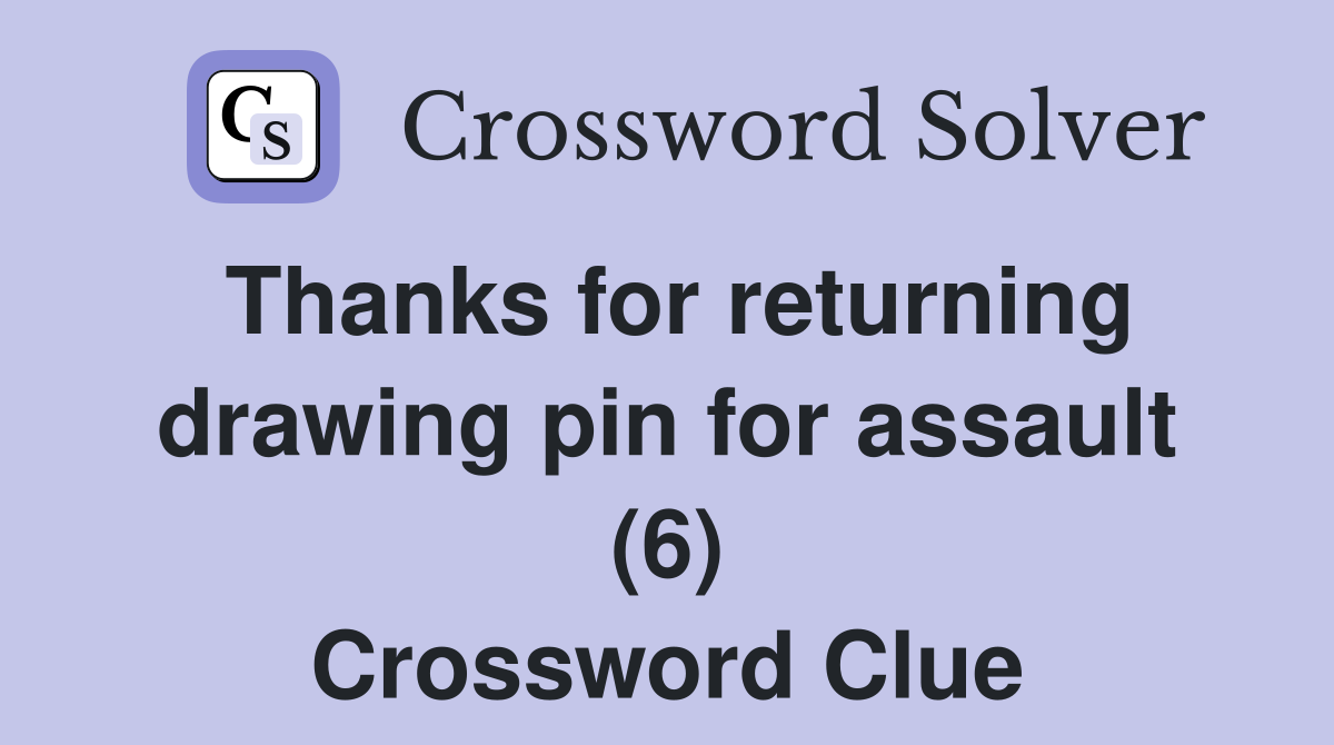 Thanks for returning drawing pin for assault (6) Crossword Clue
