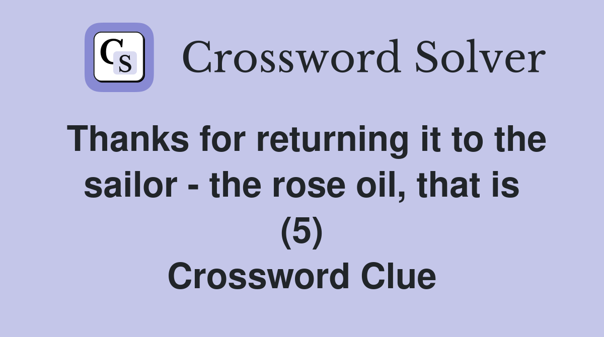 Thanks for returning it to the sailor - the rose oil, that is (5) Crossword Clue