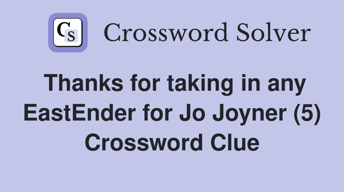 Thanks for taking in any EastEnder for Jo Joyner (5) Crossword Clue