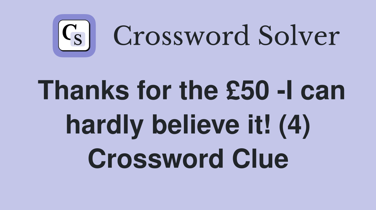 Thanks for the £50 -I can hardly believe it! (4) Crossword Clue