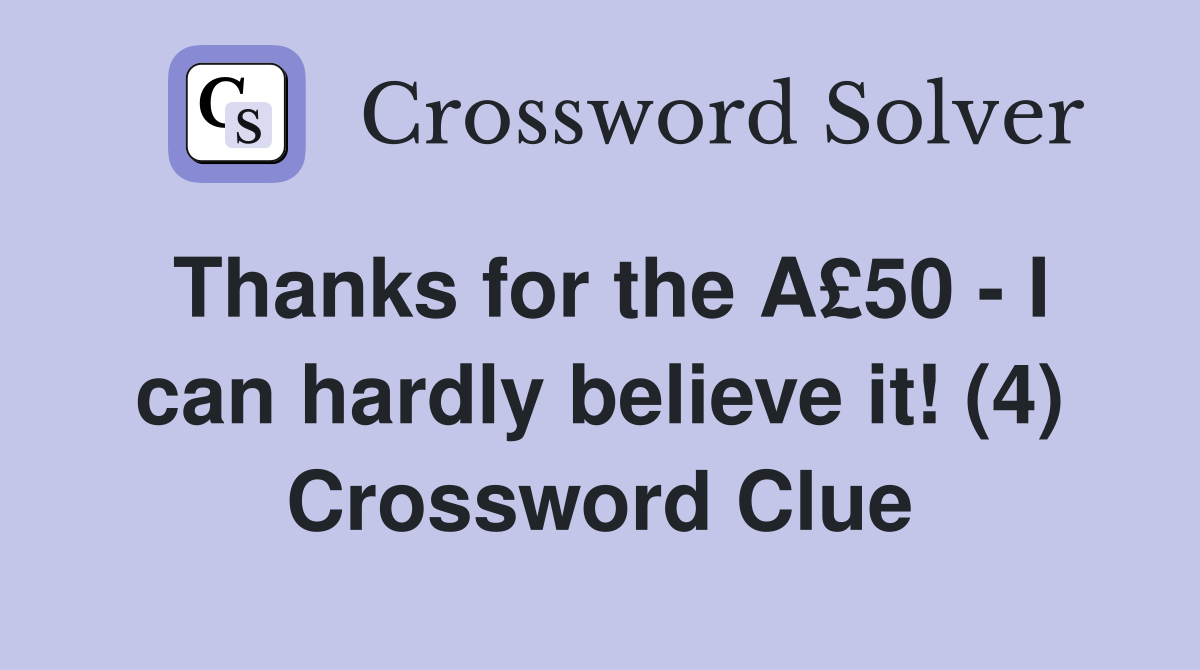 Thanks for the A£50 - I can hardly believe it! (4) Crossword Clue